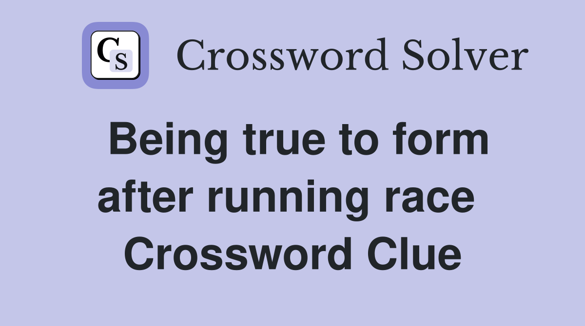 Being true to form after running race  Crossword Clue