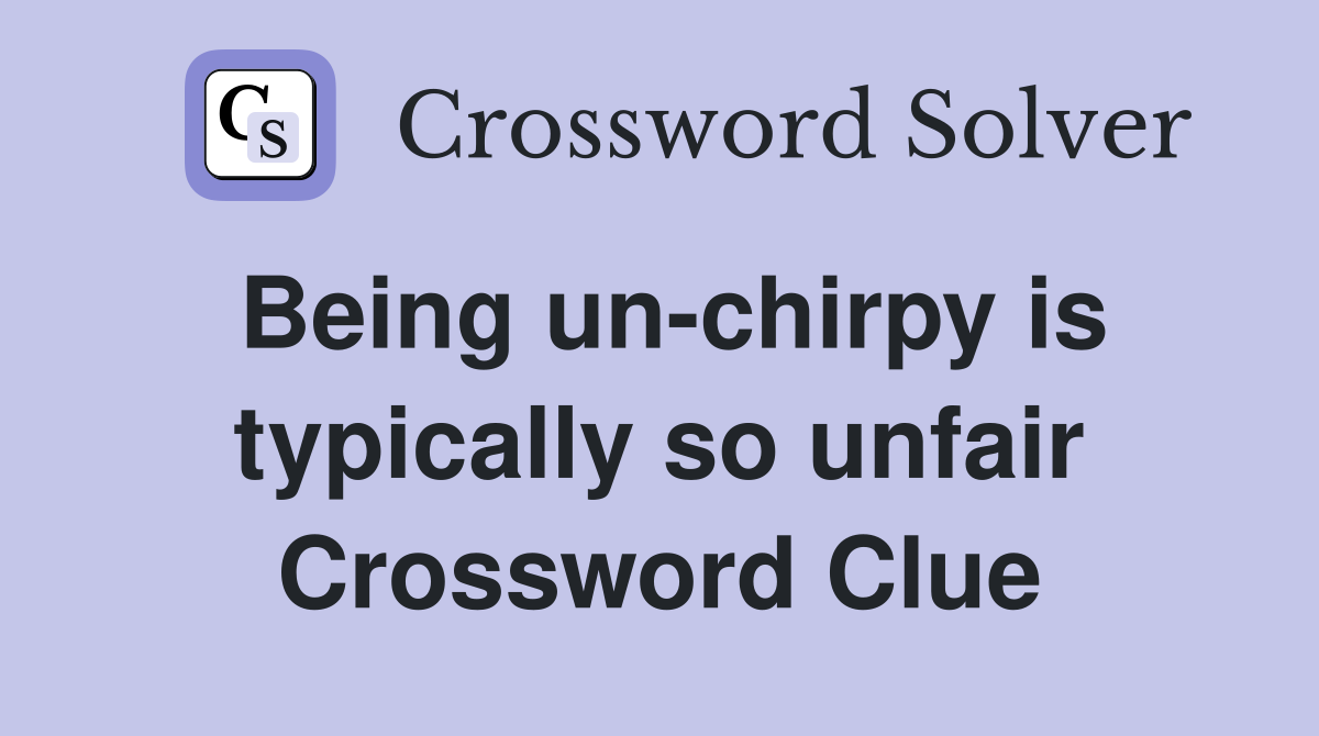Being un-chirpy is typically so unfair Crossword Clue