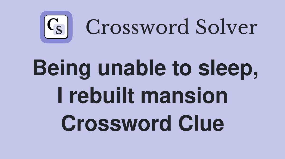 Being unable to sleep, I rebuilt mansion Crossword Clue