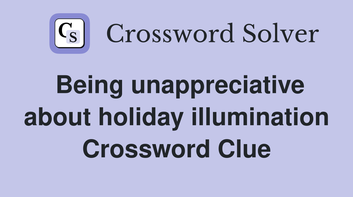 Being unappreciative about holiday illumination Crossword Clue
