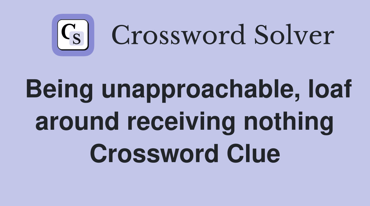 Being unapproachable, loaf around receiving nothing Crossword Clue