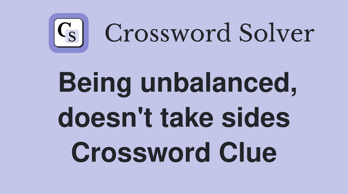 Being unbalanced, doesn't take sides Crossword Clue