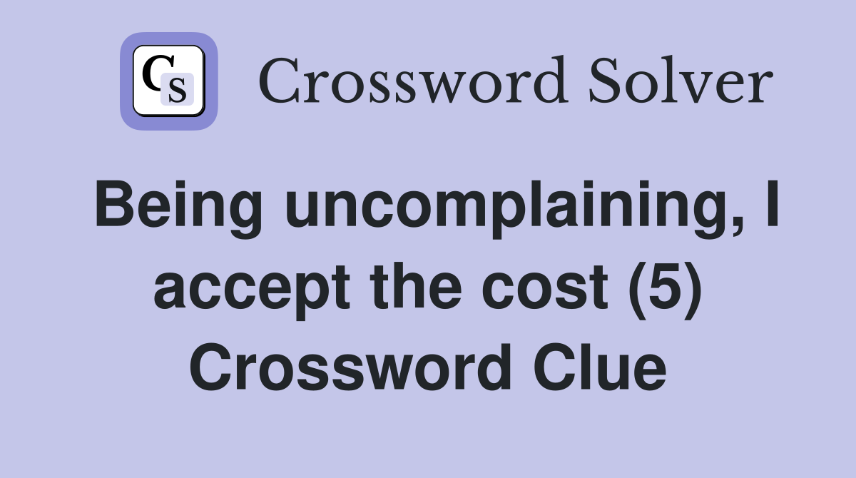 Being uncomplaining, I accept the cost (5) Crossword Clue