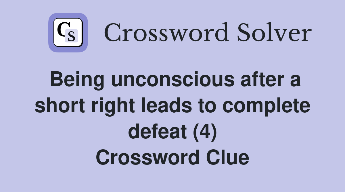 Being unconscious after a short right leads to complete defeat (4) Crossword Clue