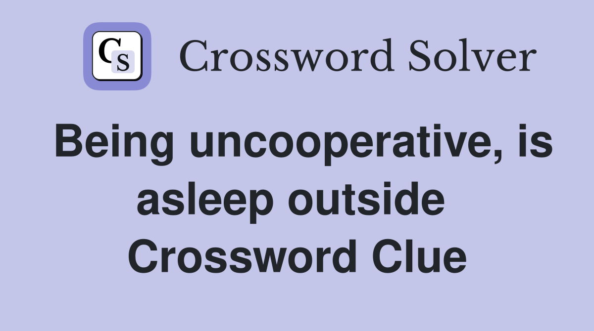 Being uncooperative, is asleep outside  Crossword Clue