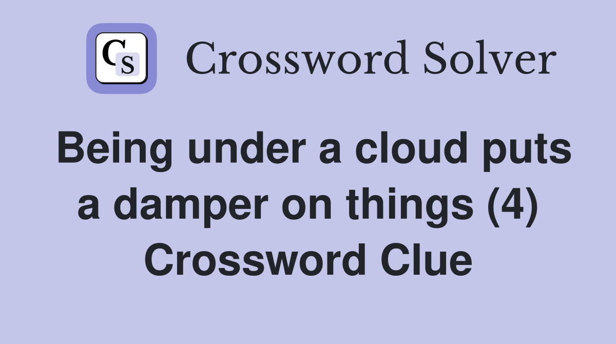 Being under a cloud puts a damper on things (4) Crossword Clue