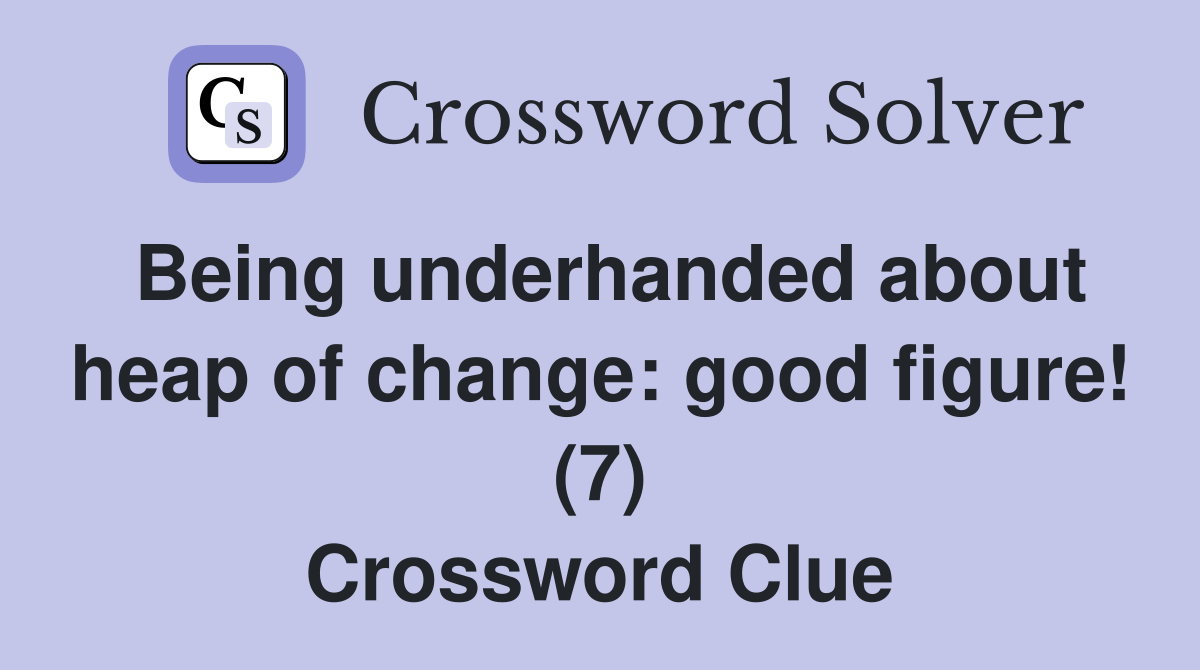 Being underhanded about heap of change: good figure! (7) Crossword Clue