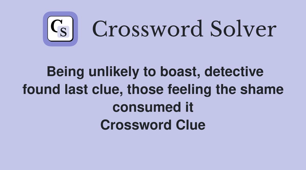 Being unlikely to boast, detective found last clue, those feeling the shame consumed it Crossword Clue