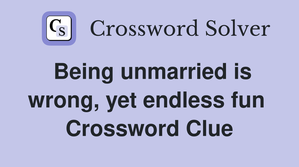 Being unmarried is wrong, yet endless fun  Crossword Clue