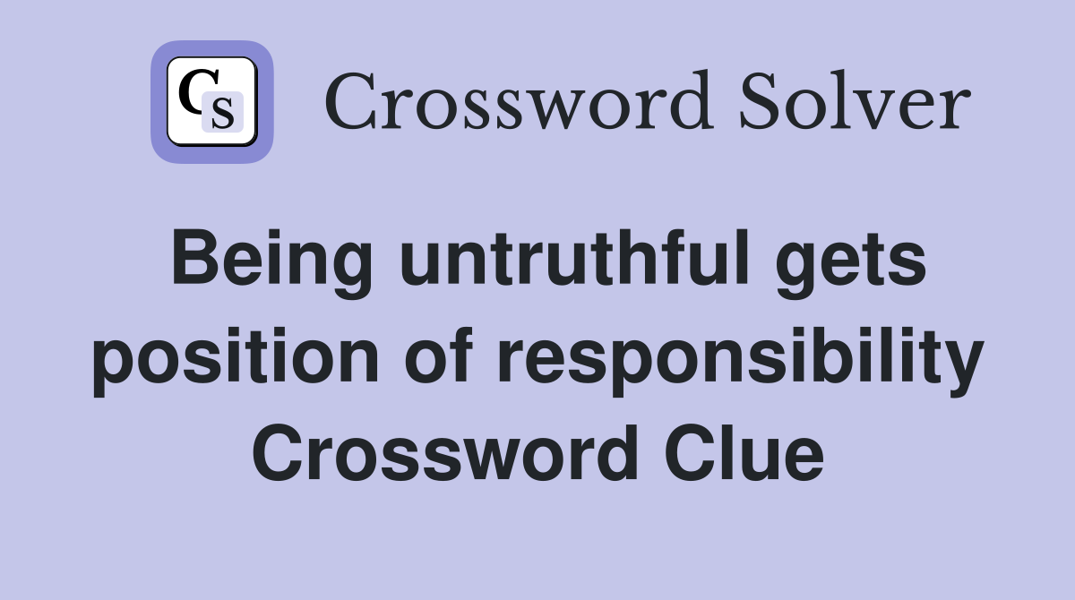 Being untruthful gets position of responsibility Crossword Clue