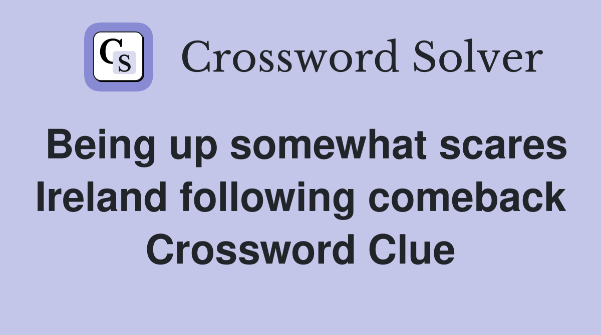 Being up somewhat scares Ireland following comeback Crossword Clue