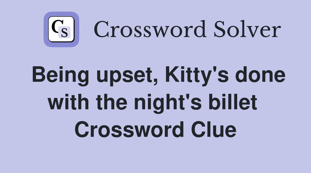 Being upset, Kitty's done with the night's billet  Crossword Clue