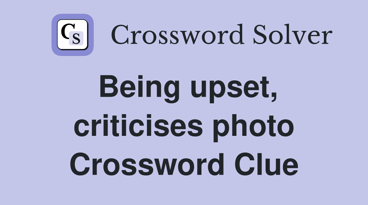Being upset, criticises photo Crossword Clue