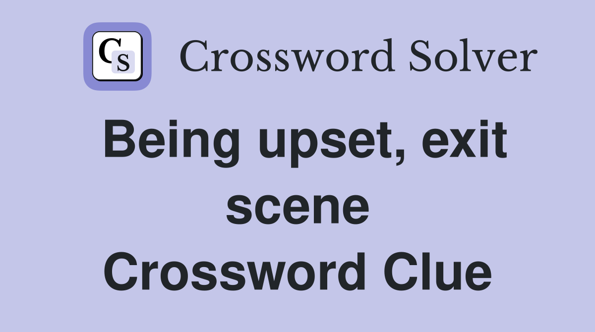 Being upset, exit scene Crossword Clue