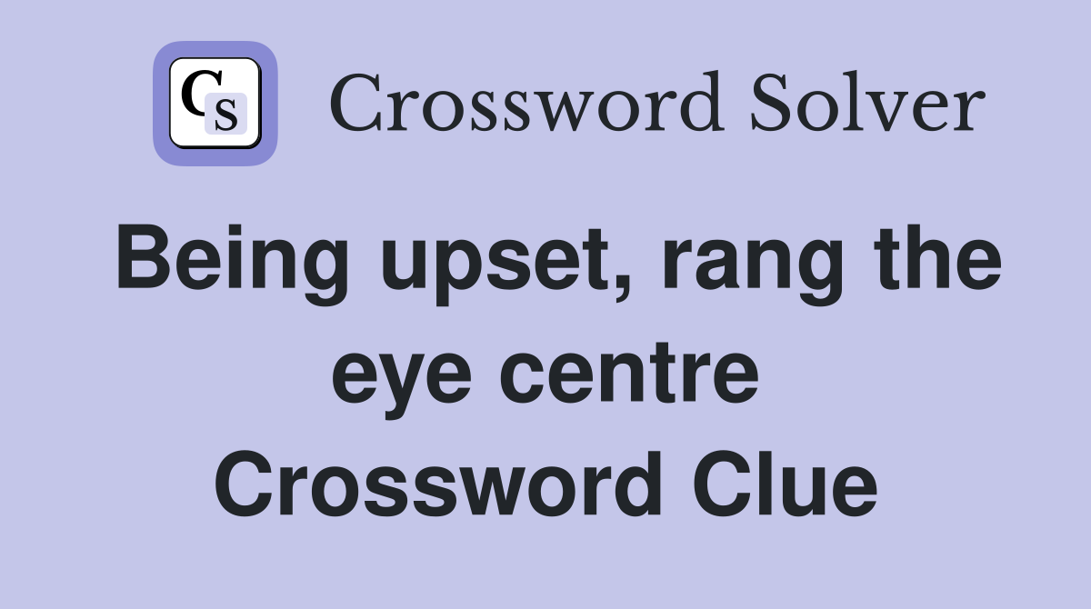 Being upset, rang the eye centre Crossword Clue