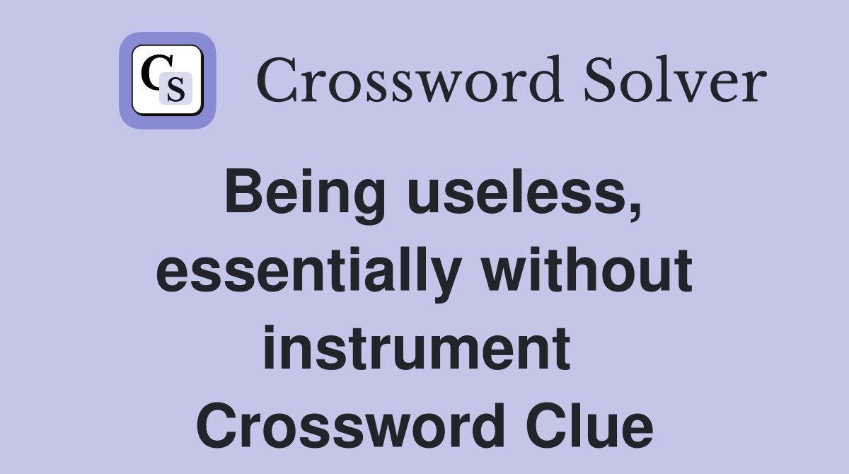 Being useless, essentially without instrument  Crossword Clue