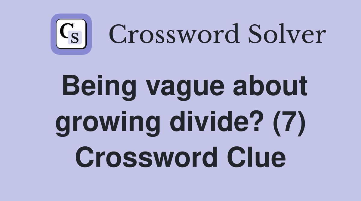 Being vague about growing divide? (7) Crossword Clue