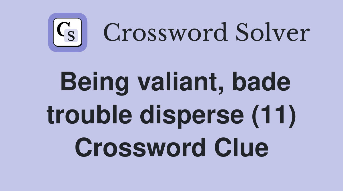 Being valiant, bade trouble disperse (11) Crossword Clue