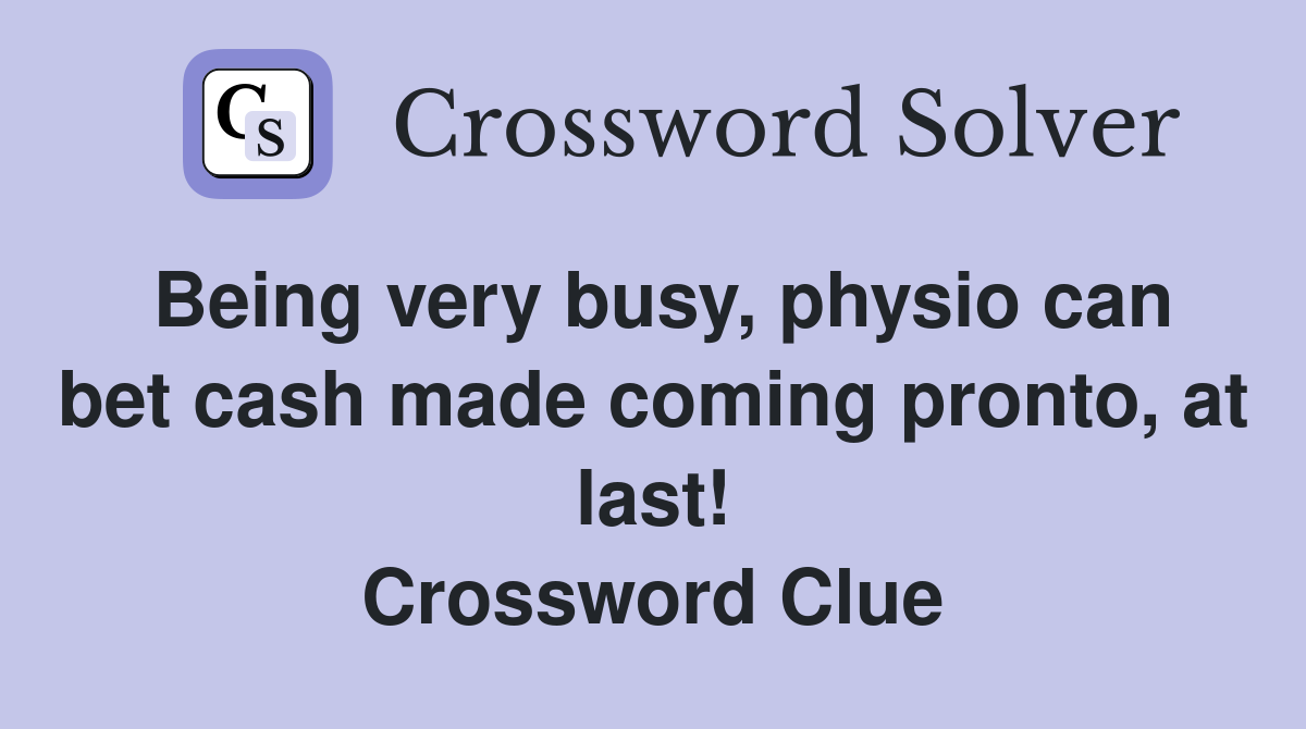 Being very busy, physio can bet cash made coming pronto, at last! Crossword Clue
