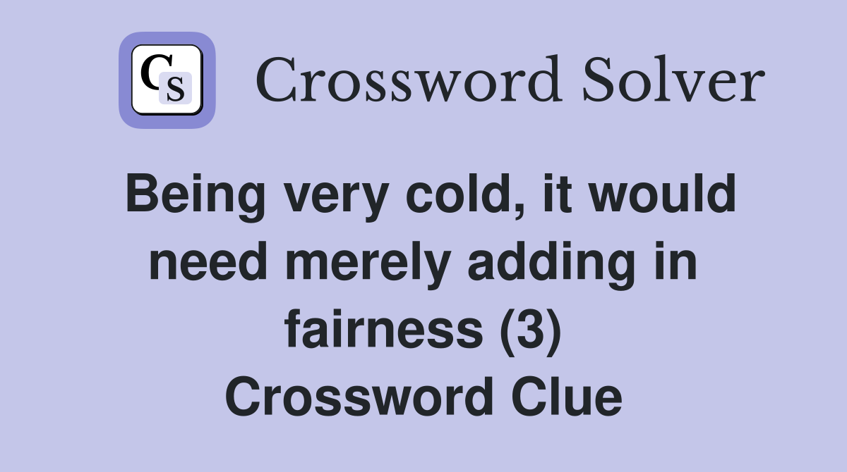 Being very cold, it would need merely adding in fairness (3) Crossword Clue
