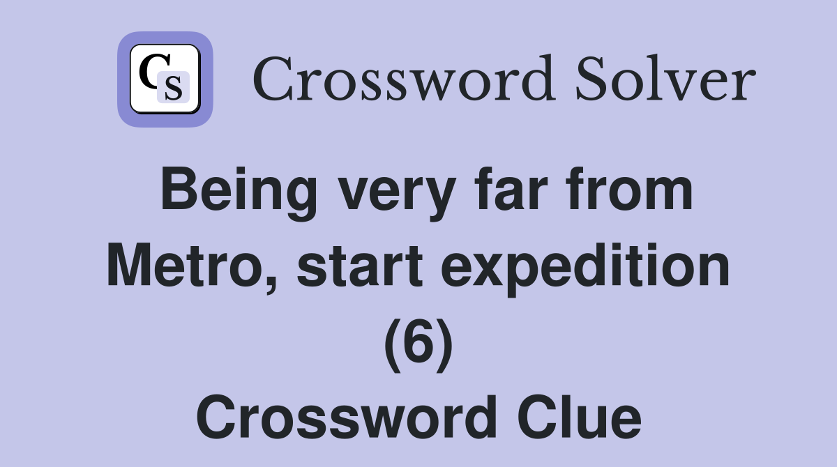 Being very far from Metro, start expedition (6) Crossword Clue