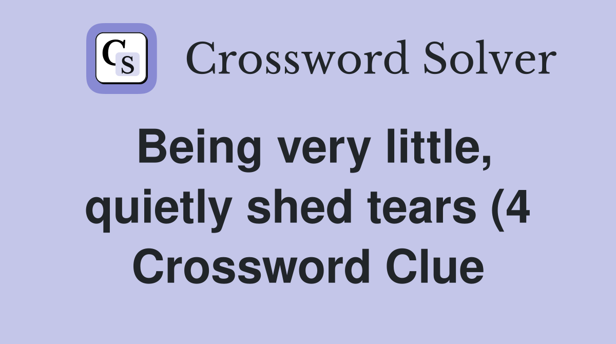Being very little quietly shed tears (4) Crossword Clue Answers Being very little quietly shed tears (4) Crossword Clue Answers