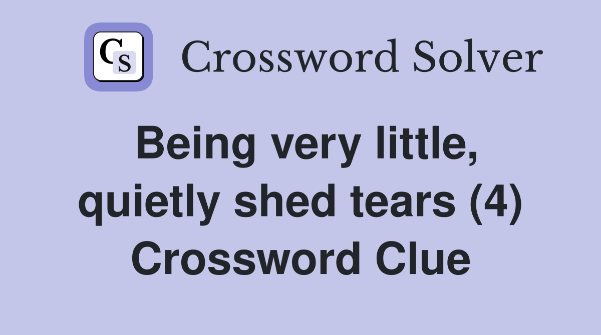 Being very little quietly shed tears (4) Crossword Clue Answers