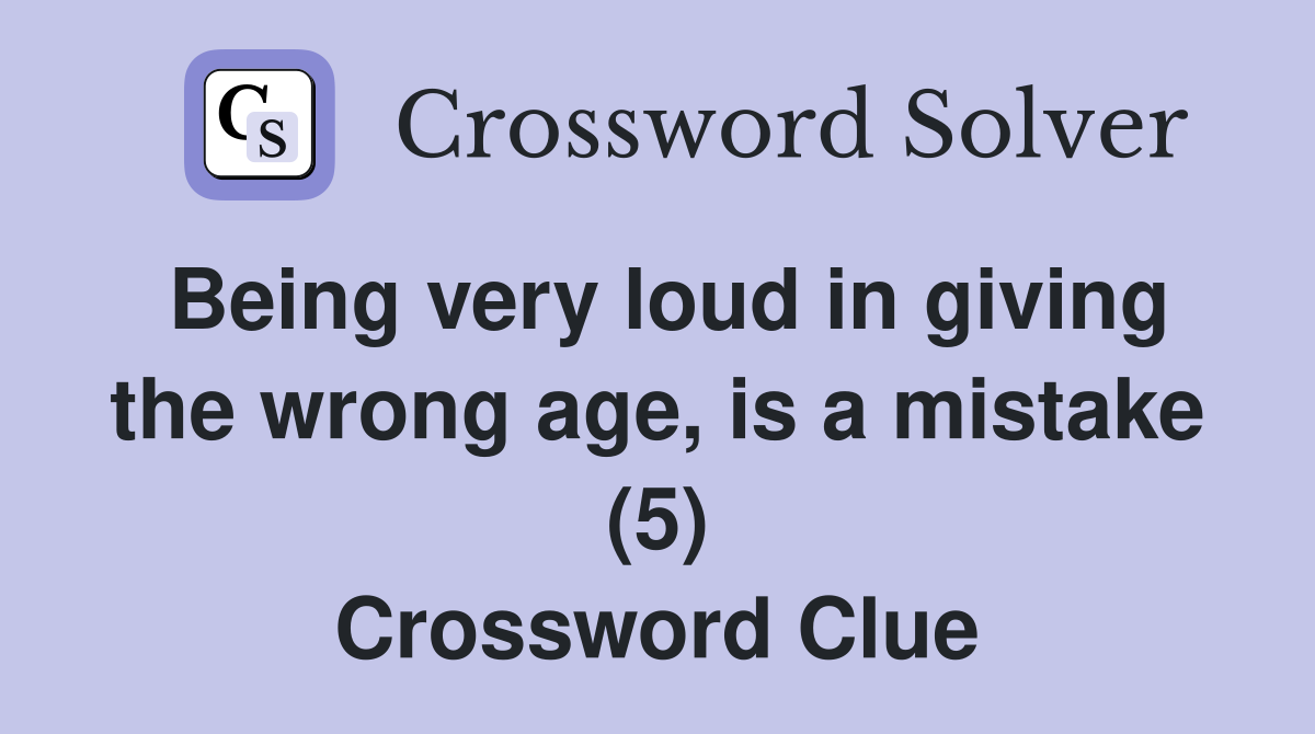 Being very loud in giving the wrong age, is a mistake (5) Crossword Clue
