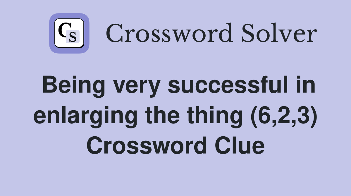 Being very successful in enlarging the thing (6,2,3) Crossword Clue