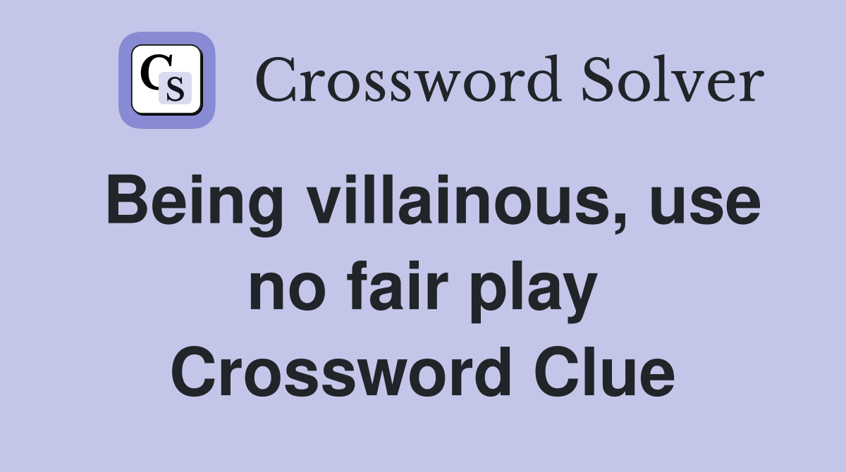 Being villainous, use no fair play Crossword Clue
