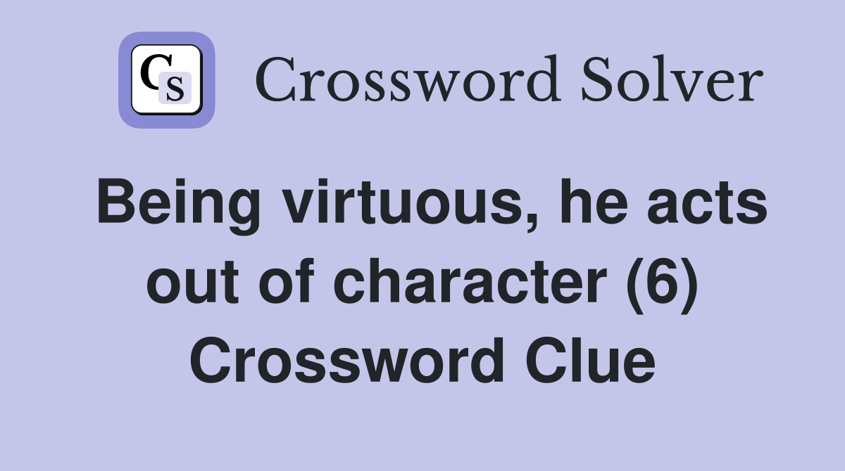 Being virtuous, he acts out of character (6) Crossword Clue