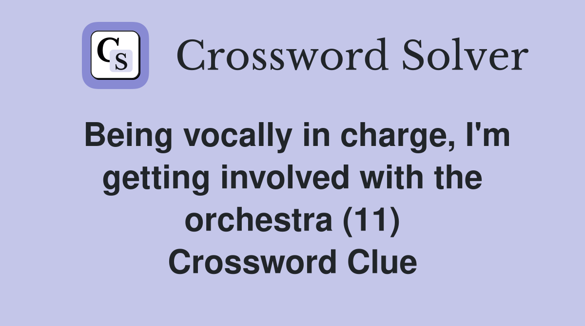 Being vocally in charge, I'm getting involved with the orchestra (11) Crossword Clue