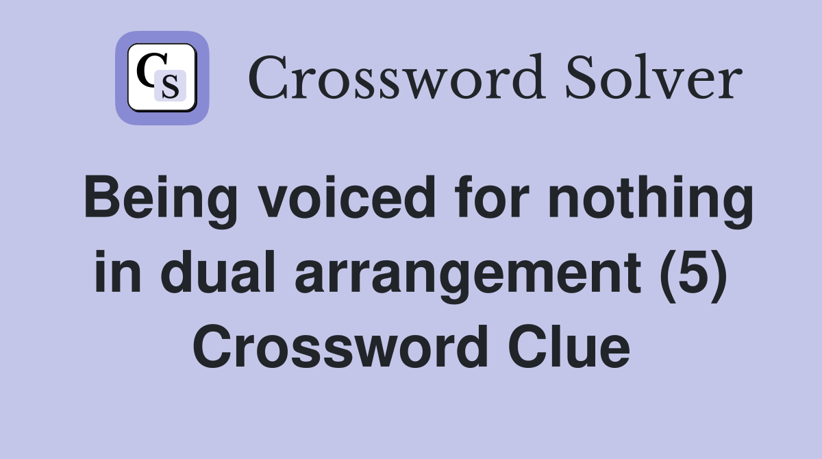 Being voiced for nothing in dual arrangement (5) Crossword Clue