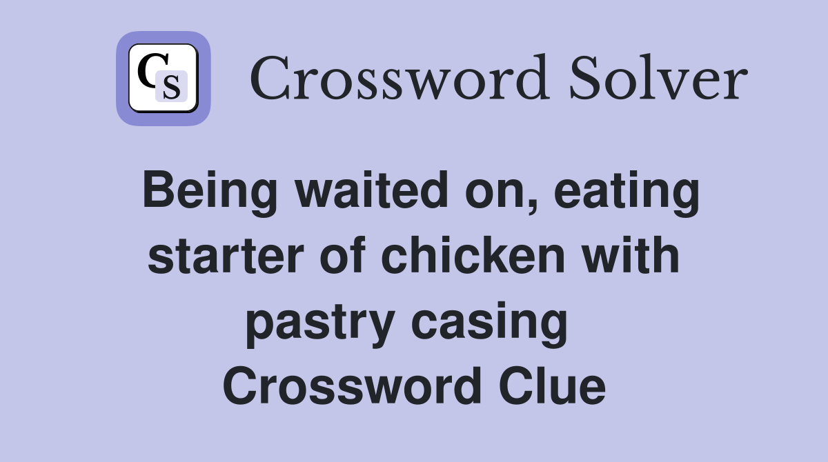 Being waited on, eating starter of chicken with pastry casing  Crossword Clue