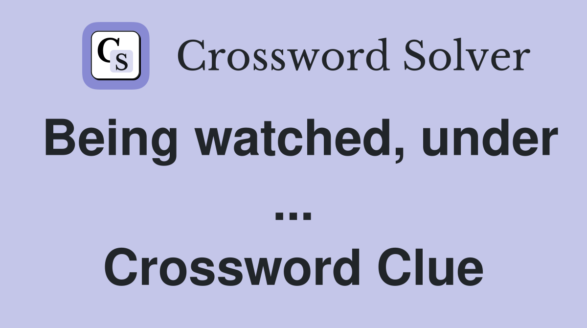 Being watched, under ... Crossword Clue