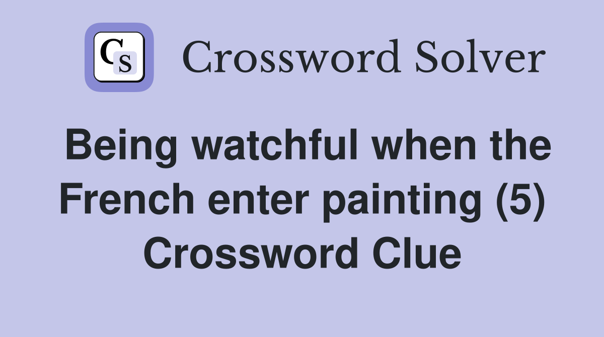 Being watchful when the French enter painting (5) Crossword Clue