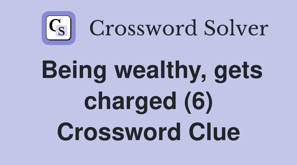 Being wealthy, gets charged (6) Crossword Clue