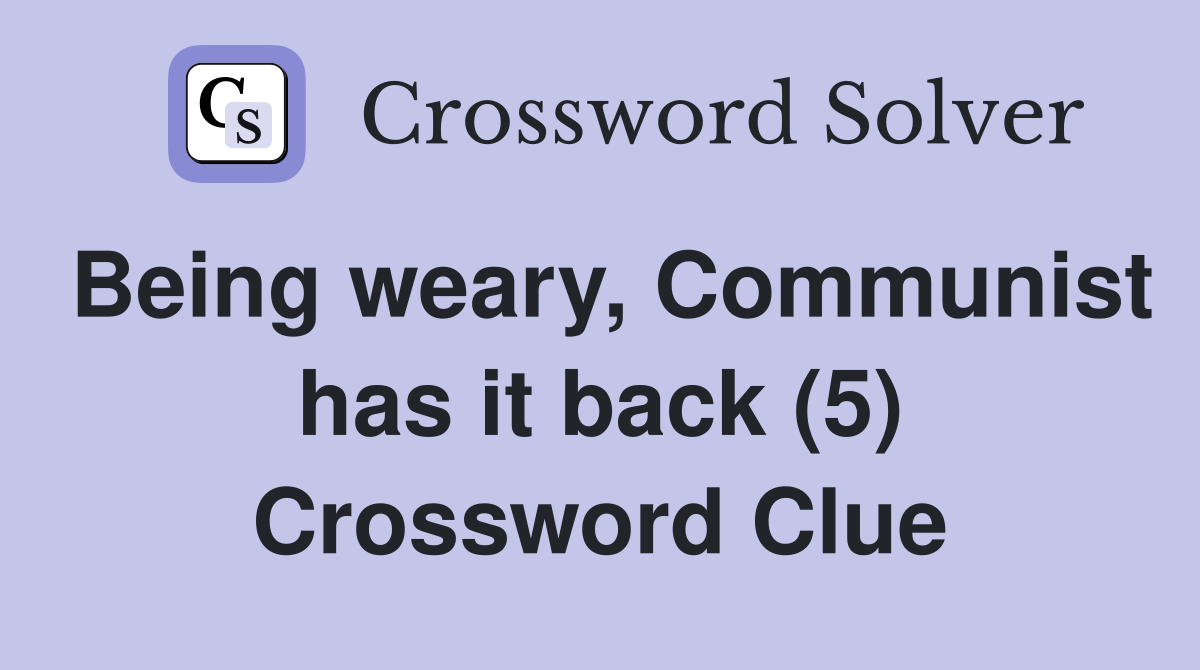 Being weary, Communist has it back (5) Crossword Clue