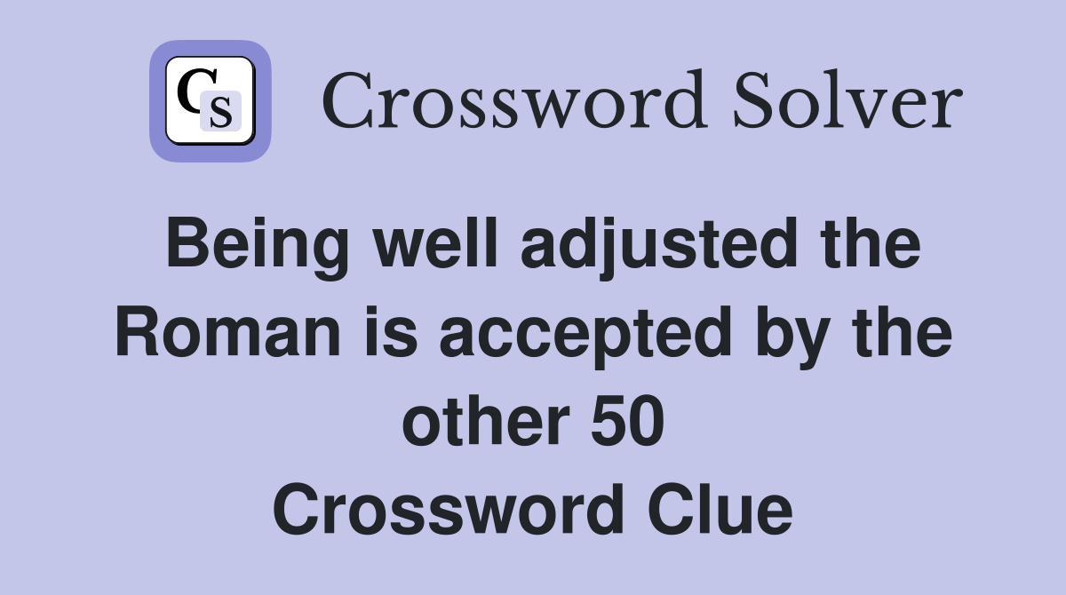 Being well adjusted the Roman is accepted by the other 50 Crossword Clue
