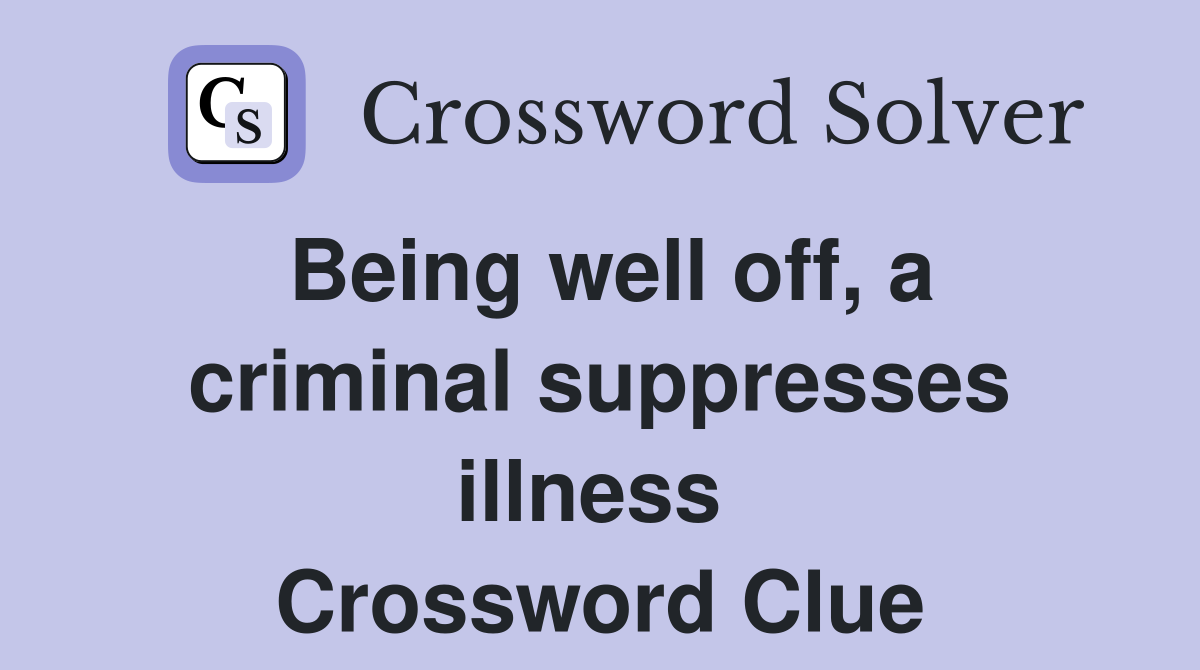 Being well off, a criminal suppresses illness  Crossword Clue