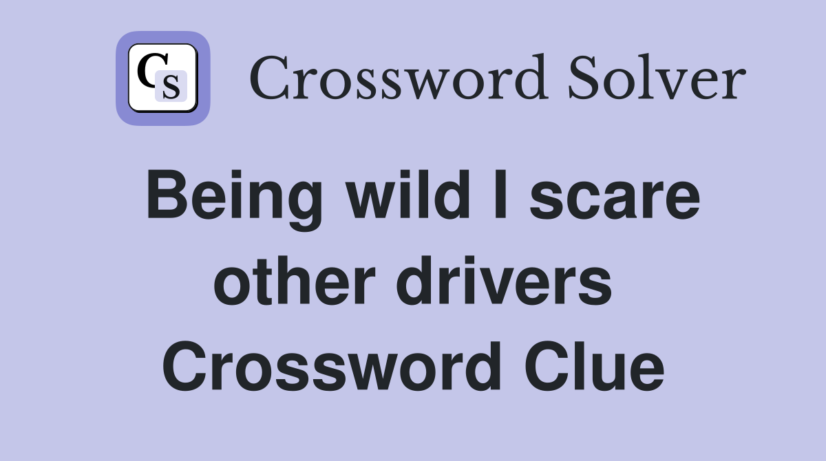 Being wild I scare other drivers Crossword Clue