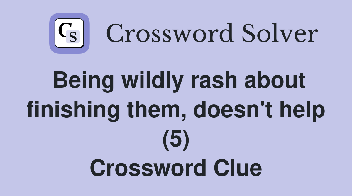 Being wildly rash about finishing them, doesn't help (5) Crossword Clue