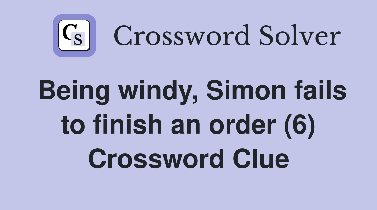 Being windy, Simon fails to finish an order (6) Crossword Clue