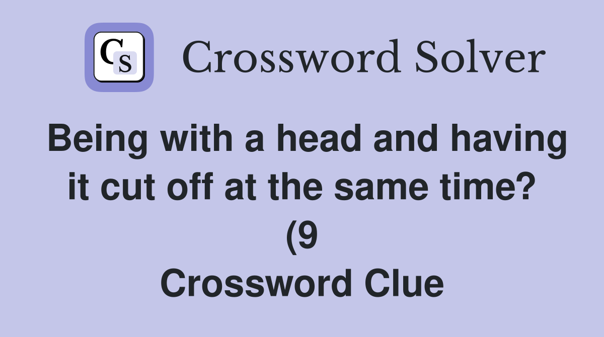 Being with a head and having it cut off at the same time? (9 Being with a head and having it cut off at the same time? (9