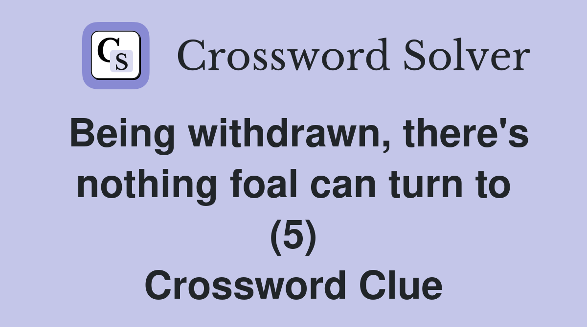 Being withdrawn, there's nothing foal can turn to (5) Crossword Clue