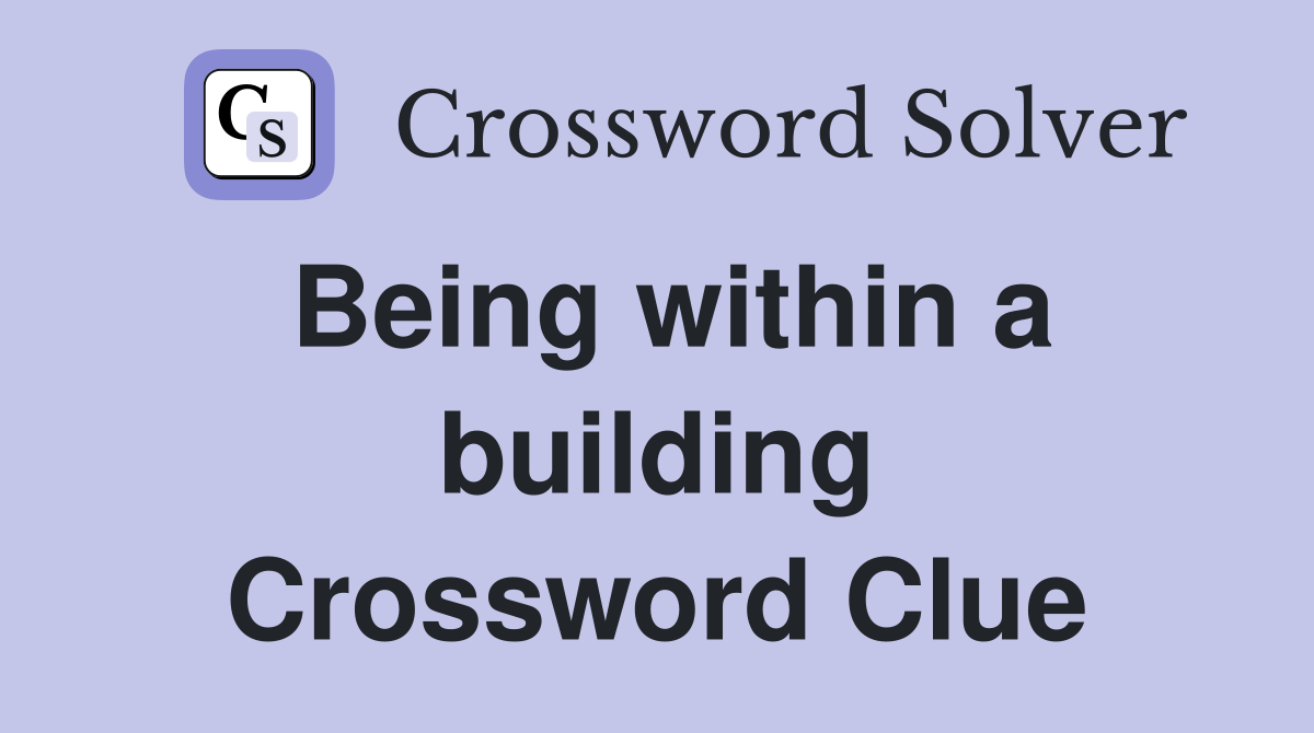 Being within a building Crossword Clue