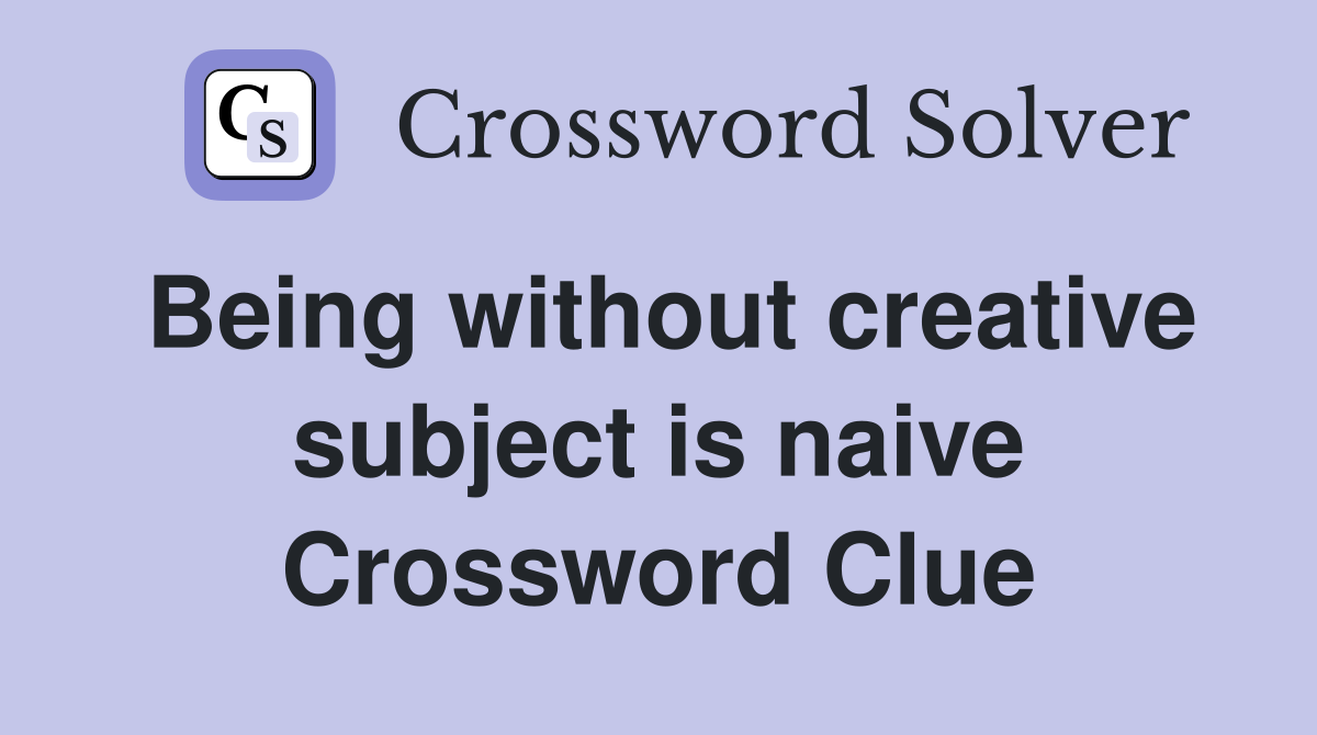 Being without creative subject is naive Crossword Clue