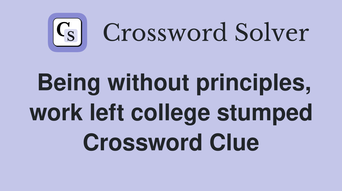 Being without principles, work left college stumped Crossword Clue