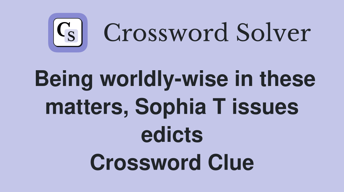 Being worldly-wise in these matters, Sophia T issues edicts Crossword Clue