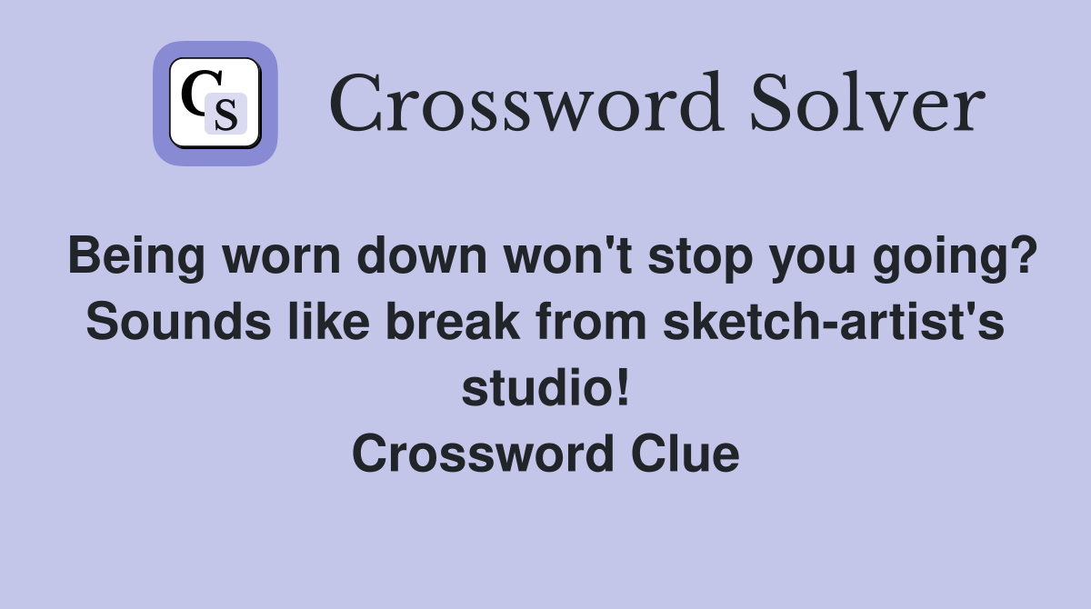 Being worn down won't stop you going? Sounds like break from sketch-artist's studio! Crossword Clue